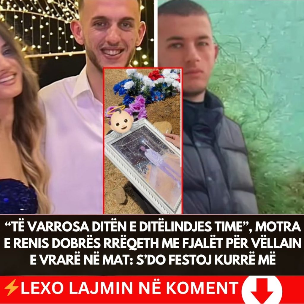 “Të v’arrosa ditën e ditëlindjes time”, motra e Renis Dobrës rrëqeth me fjalët për vëllain e vr*rë në Mat: S’do festoj kurrë më