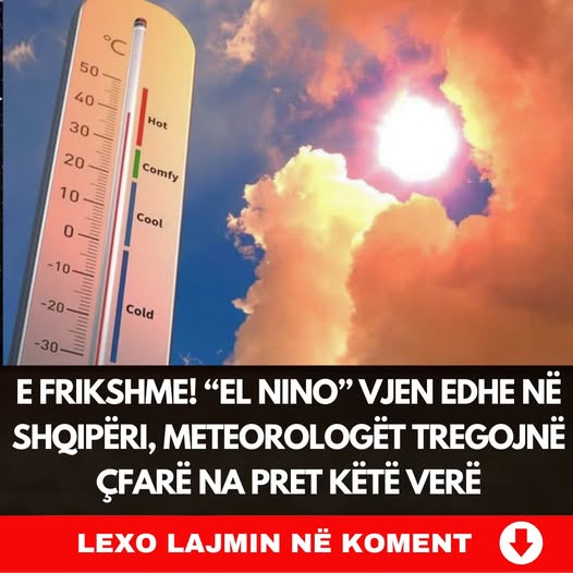 “El Nino” vjen edhe në Shqipëri, meteorologët tregojnë çfarë na pret këtë verë
